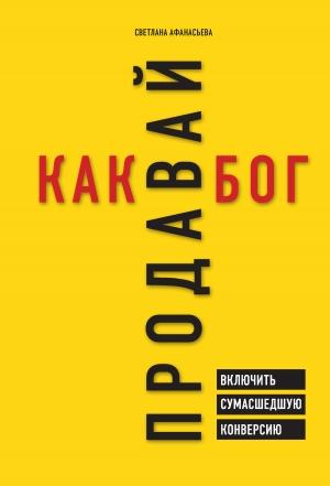 Обложка книги «Продавай как бог. Включить сумасшедшую конверсию» — Светлана Афанасьева