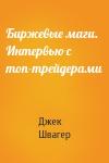 Джек Швагер - Биржевые маги. Интервью с топ-трейдерами