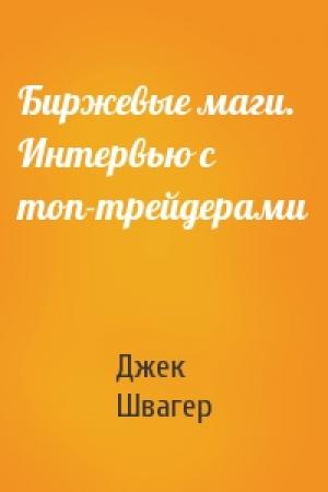 Обложка книги «Биржевые маги. Интервью с топ-трейдерами» — Джек Швагер
