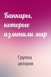 Банкиры, которые изменили мир