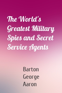 The World's Greatest Military Spies and Secret Service Agents