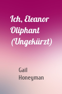 Ich, Eleanor Oliphant (Ungekürzt)