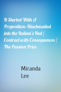 It Started With A Proposition: Blackmailed into the Italian's Bed / Contract with Consequences / The Passion Price
