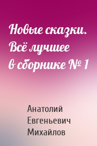 Новые сказки. Всё лучшее в сборнике № 1