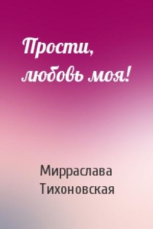Обложка книги «Прости, любовь моя!» — Мирраслава Тихоновская