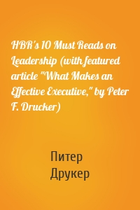 HBR's 10 Must Reads on Leadership (with featured article "What Makes an Effective Executive," by Peter F. Drucker)
