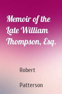 Memoir of the Late William Thompson, Esq.