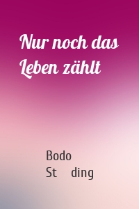 Nur noch das Leben zählt