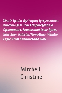 How to Land a Top-Paying Loss prevention detectives Job: Your Complete Guide to Opportunities, Resumes and Cover Letters, Interviews, Salaries, Promotions, What to Expect From Recruiters and More