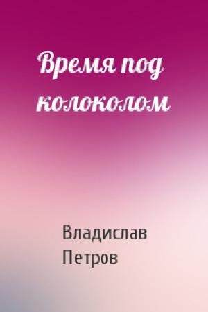 Обложка книги «Время под колоколом» — Владислав Петров