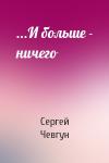 Сергей Чевгун - ...И больше - ничего