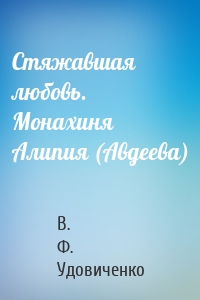 Стяжавшая любовь. Монахиня Алипия (Авдеева)