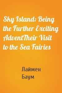 Sky Island: Being the Further Exciting AdventTheir Visit to the Sea Fairies