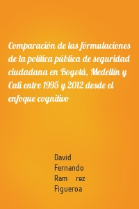 Comparación de las fórmulaciones de la política pública de seguridad ciudadana en Bogotá, Medellín y Cali entre 1995 y 2012 desde el enfoque cognitivo