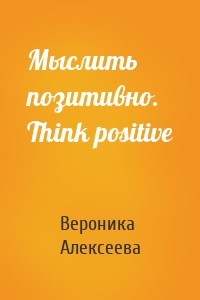 Мыслить позитивно. Think positive