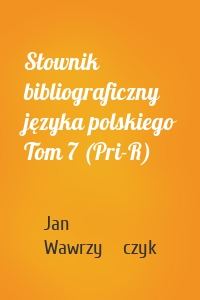 Słownik bibliograficzny języka polskiego Tom 7 (Pri-R)