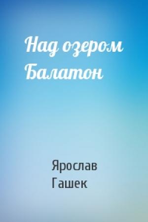 Обложка книги «Над озером Балатон» — Ярослав Гашек