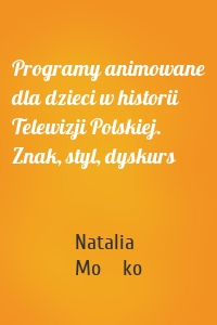 Programy animowane dla dzieci w historii Telewizji Polskiej. Znak, styl, dyskurs