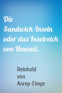 Die Sandwich-Inseln oder das Inselreich von Hawaii.