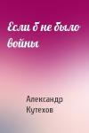 Александр Кутехов - Если б не было войны