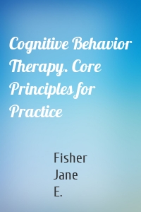 Cognitive Behavior Therapy. Core Principles for Practice