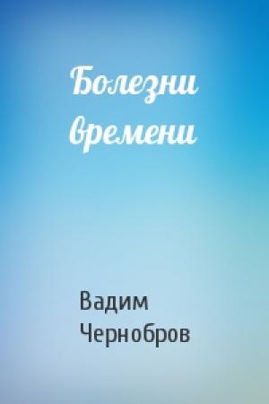 Обложка книги «Болезни времени» — Вадим Чернобров