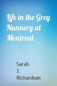 Life in the Grey Nunnery at Montreal