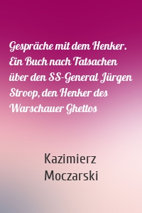 Gespräche mit dem Henker. Ein Buch nach Tatsachen über den SS-General Jürgen Stroop, den Henker des Warschauer Ghettos