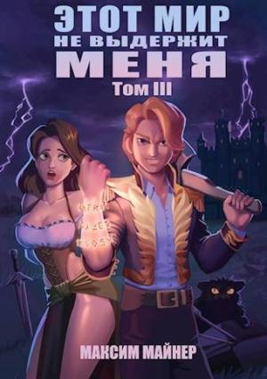 Обложка книги «Этот мир не выдержит меня. Том 3» — Максим Майнер