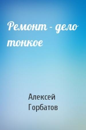 Обложка книги «Ремонт - дело тонкое» — Алексей Горбатов