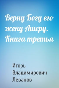 Верну Богу его жену Ашеру. Книга третья