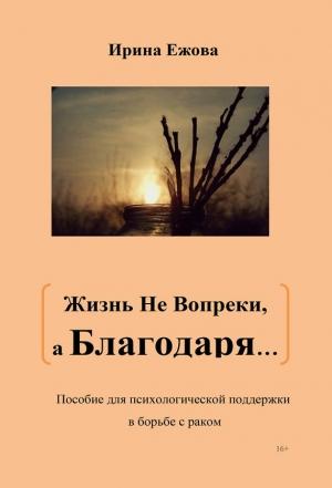 Обложка книги «Жизнь не Вопреки, а Благодаря…» — Ирина Ежова