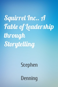 Squirrel Inc.. A Fable of Leadership through Storytelling