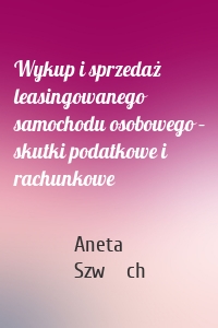 Wykup i sprzedaż leasingowanego samochodu osobowego – skutki podatkowe i rachunkowe