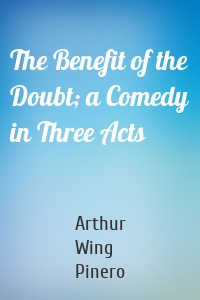 The Benefit of the Doubt; a Comedy in Three Acts