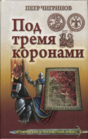 Обложка книги «Под тремя коронами» — Петр Чигринов