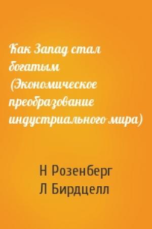 Обложка книги «Как Запад стал богатым (Экономическое преобразование индустриального мира)» — Н Розенберг, Л Бирдцелл