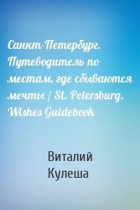 Санкт-Петербург. Путеводитель по местам, где сбываются мечты / St. Petersburg. Wishes Guidebook