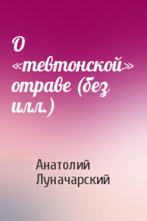 Обложка книги «О «тевтонской» отраве (без илл.)» — Анатолий Луначарский