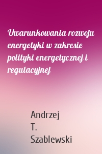 Uwarunkowania rozwoju energetyki w zakresie polityki energetycznej i regulacyjnej