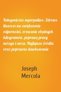 Ketogeniczne superpaliwo. Zdrowe tłuszcze na zwiększenie odporności, zrzucenie zbędnych kilogramów, poprawę pracy mózgu i serca. Najlepsze źródła oraz poprawne dawkowanie
