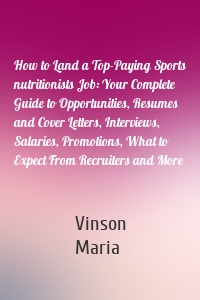 How to Land a Top-Paying Sports nutritionists Job: Your Complete Guide to Opportunities, Resumes and Cover Letters, Interviews, Salaries, Promotions, What to Expect From Recruiters and More