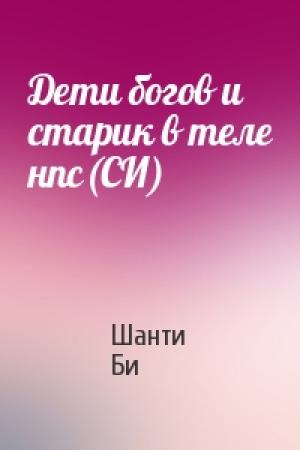 Обложка книги «Дети богов и старик в теле нпс(СИ)» — Шанти Би