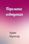 Хулио Кортасар - Перемена освещения