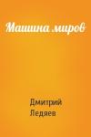Дмитрий Ледяев - Машина миров