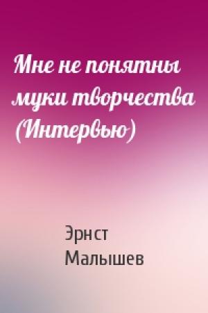 Обложка книги «Мне не понятны муки творчества (Интервью)» — Эрнст Малышев