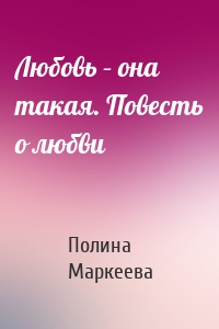 Любовь – она такая. Повесть о любви