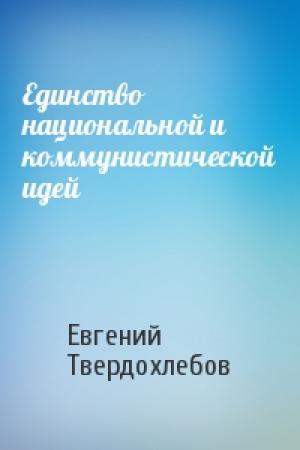 Обложка книги «Единство национальной и коммунистической идей» — Евгений Твердохлебов