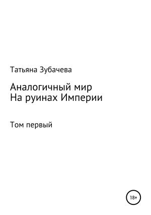 Обложка книги «Аналогичный мир. Том первый. На руинах Империи» — Татьяна Зубачева