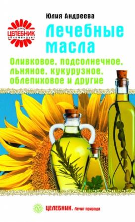 Обложка книги «Лечебные масла. Оливковое, подсолнечное, льняное, кукурузное, облепиховое и другие» — Юлия Андреева